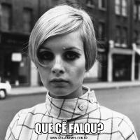 QUE CÊ FALOU?