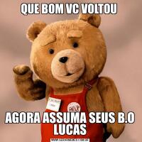 QUE BOM VC VOLTOU AGORA ASSUMA SEUS B.O LUCAS