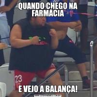 QUANDO CHEGO NA FARMÁCIAE VEJO A BALANÇA!