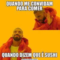 QUANDO ME CONVIDAM PARA COMERQUANDO DIZEM QUE É SUSHI