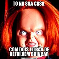 TO NA SUA CASA COM DOIS LITRÃO DE REFRI.VEM BRINCAR