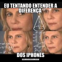 EU TENTANDO ENTENDER A DIFERENÇA DOS IPHONES