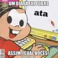 UM DIA JÁ FUI POBREASSIM, IGUAL VOCÊS!