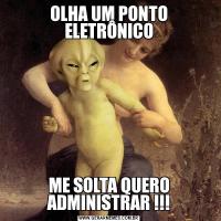 OLHA UM PONTO ELETRÔNICOME SOLTA QUERO ADMINISTRAR !!!