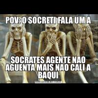 POV: O SOCRETI FALA UM ASOCRATES AGENTE NAO AGUENTA MAIS NAO CALI A BAQUI