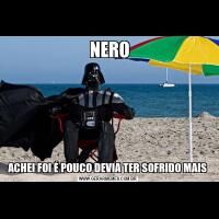  NEROACHEI FOI É POUCO DEVIA TER SOFRIDO MAIS