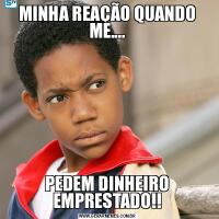 MINHA REAÇÃO QUANDO ME....PEDEM DINHEIRO EMPRESTADO!!