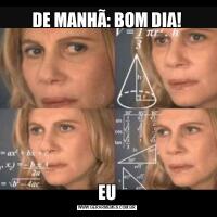 DE MANHÃ: BOM DIA!EU