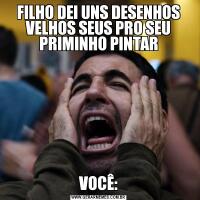 FILHO DEI UNS DESENHOS VELHOS SEUS PRO SEU PRIMINHO PINTARVOCÊ:
