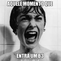 AQUELE MOMENTO QUEENTRA UM B3
