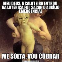 MEU DEUS, A CALOTEIRA ENTROU  NA LOTÉRICA,FOI  SACAR O AUXÍLIO EMERGENCIALME SOLTA ,VOU COBRAR