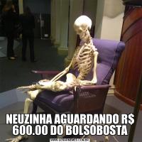 NEUZINHA AGUARDANDO R$ 600.00 DO BOLSOBOSTA