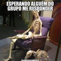 ESPERANDO ALGUÉM DO GRUPO ME RESPONDER