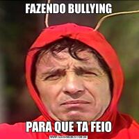 FAZENDO BULLYINGPARA QUE TA FEIO