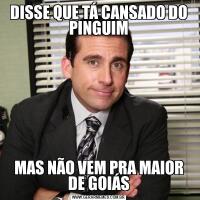 DISSE QUE TÁ CANSADO DO PINGUIMMAS NÃO VEM PRA MAIOR DE GOIÁS