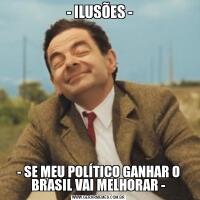  - ILUSÕES -- SE MEU POLÍTICO GANHAR O BRASIL VAI MELHORAR -