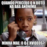 QUANDO PERCEBO Q N BOTEI NA ABA ANÔNIMA MINHA MAE: O Q É XVIDEOS?
