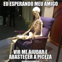 EU ESPERANDO MEU AMIGOVIR ME AJUDAR E ABASTECER A PICEZA