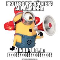 PROFESSORA:NÃO TERA AULA AMANHÃMINHA TURMA: EEEEEEEEEEEEEEEEEEEE