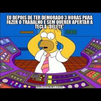 EU DEPOIS DE TER DEMORADO 3 HORAS PARA FAZER O TRABALHO E SEM QUERER APERTAR A TECLA “DELETE”