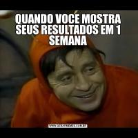 QUANDO VOCE MOSTRA SEUS RESULTADOS EM 1 SEMANA