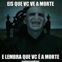 EIS QUE VC VE A MORTEE LEMBRA QUE VC É A MORTE