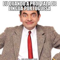 EU QUANDO A PROF FALA DE LÍNGUA PORTUGUESA