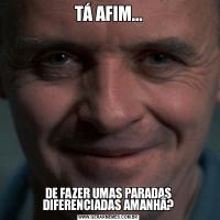 TÁ AFIM...DE FAZER UMAS PARADAS DIFERENCIADAS AMANHÃ?