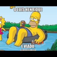 O LUIS HENRIQUEÉ VIADO.