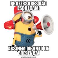 PROFESSORES NÃO ESQUEÇAM!ASSINEM O PONTO DE PRESENÇA!