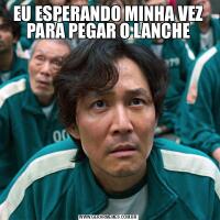 EU ESPERANDO MINHA VEZ PARA PEGAR O LANCHE