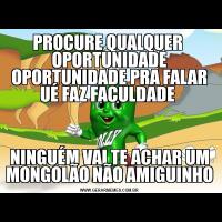 PROCURE QUALQUER  OPORTUNIDADE OPORTUNIDADE PRA FALAR UÉ FAZ FACULDADE NINGUÉM VAI TE ACHAR UM MONGOLÃO NÃO AMIGUINHO