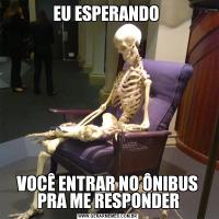 EU ESPERANDO VOCÊ ENTRAR NO ÔNIBUS PRA ME RESPONDER