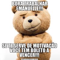 BORA TRABALHAR EMANUELLE!!!SE TE SERVE DE MOTIVAÇÃO VOCÊ TEM BOLETO A VENCER!!!