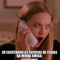EU ESCUTANDO AS FOFOCAS DE FÉRIAS DA MINHA AMIGA:
