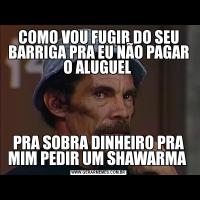 COMO VOU FUGIR DO SEU BARRIGA PRA EU NÃO PAGAR O ALUGUEL PRA SOBRA DINHEIRO PRA MIM PEDIR UM SHAWARMA 