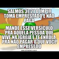  SALMOS 37:21 O ÍMPIO TOMA EMPRESTADO E NÃO PAGAMANDE ESSE VERSÍCULO PRA AQUELA PESSOA QUE VIVE NA IGREJA E TE ENROLA PRA NÃO PAGAR O QUE VOCÊ EMPRESTOU
