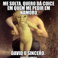 ME SOLTA, QUERO DÁ COICE EM QUEM ME PEDIR EM NAMORODAVID O SINCERO. 