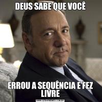 DEUS SABE QUE VOCÊERROU A SEQUÊNCIA E FEZ LIVRE