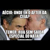 AÉCIO: ONDE EH O AFTER DA CEIA?TEMER: RUA SEM SAÍDA ESPECIAL DE NATAL