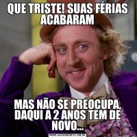 QUE TRISTE! SUAS FÉRIAS ACABARAMMAS NÃO SE PREOCUPA, DAQUI A 2 ANOS TEM DE NOVO...