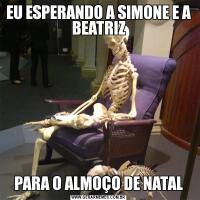 EU ESPERANDO A SIMONE E A BEATRIZPARA O ALMOÇO DE NATAL