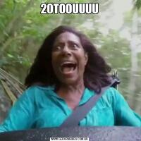 20TOOUUUU