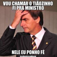 VOU CHAMAR O TIÃOZINHO FI PRA MINISTRONELE EU PONHO FÉ