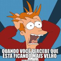QUANDO VOCÊ PERCEBE QUE ESTÁ FICANDO MAIS VELHO 