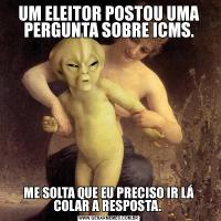 UM ELEITOR POSTOU UMA PERGUNTA SOBRE ICMS.ME SOLTA QUE EU PRECISO IR LÁ COLAR A RESPOSTA. 
