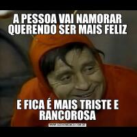 A PESSOA VAI NAMORAR QUERENDO SER MAIS FELIZE FICA É MAIS TRISTE E RANCOROSA