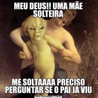 MEU DEUS!! UMA MÃE SOLTEIRAME SOLTAAAA PRECISO PERGUNTAR SE O PAI JÁ VIU