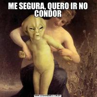 ME SEGURA, QUERO IR NO CONDOR