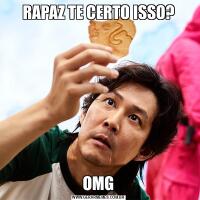 RAPAZ TE CERTO ISSO?OMG